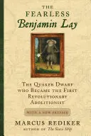 Der furchtlose Benjamin Lay: Der Quäker-Zwerg, der zum ersten revolutionären Abolitionisten wurde, mit einem neuen Vorwort - The Fearless Benjamin Lay: The Quaker Dwarf Who Became the First Revolutionary Abolitionist with a New Preface