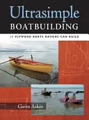 Ultraeinfacher Bootsbau: 18 Sperrholzboote, die jeder bauen kann - Ultrasimple Boat Building: 18 Plywood Boats Anyone Can Build