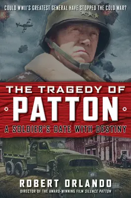 Die Tragödie von Patton - Ein Soldat auf dem Weg ins Verderben: Hätte der größte General des Zweiten Weltkriegs den Kalten Krieg stoppen können? - The Tragedy of Patton a Soldier's Date with Destiny: Could World War II's Greatest General Have Stopped the Cold War?