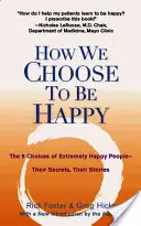 Wie wir uns entscheiden, glücklich zu sein: Die 9 Wahlmöglichkeiten extrem glücklicher Menschen - ihre Geheimnisse, ihre Geschichten - How We Choose to Be Happy: The 9 Choices of Extremely Happy People--Their Secrets, Their Stories