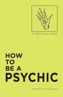 Wie man ein Hellseher wird: Ein praktischer Leitfaden - How to Be a Psychic: A Practical Guide