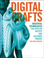 Digitales Kunsthandwerk: Industrielle Technologien für angewandte Künstler und Designer - Digital Crafts: Industrial Technologies for Applied Artists and Designer Makers