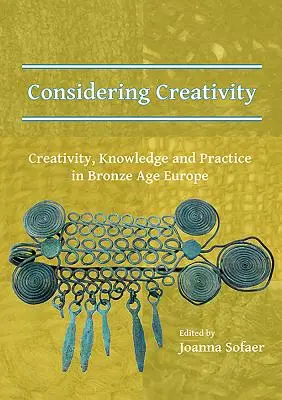 Kreativität in Betracht ziehen: Kreativität, Wissen und Praxis im bronzezeitlichen Europa - Considering Creativity: Creativity, Knowledge and Practice in Bronze Age Europe