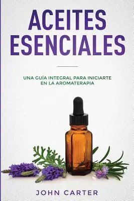 Aceites Esenciales: Una Gua Integral para Iniciarte en la Aromaterapia (Ätherische Öle Spanische Version) - Aceites Esenciales: Una Gua Integral para Iniciarte en la Aromaterapia (Essential Oils Spanish Version)