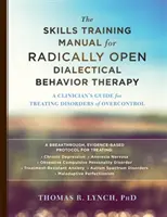 The Skills Training Manual for Radically Open Dialectical Behavior Therapy: Ein Leitfaden für Kliniker zur Behandlung von Störungen der Überbeherrschung - The Skills Training Manual for Radically Open Dialectical Behavior Therapy: A Clinician's Guide for Treating Disorders of Overcontrol