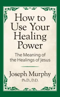 Wie Sie Ihre Heilkraft nutzen können: Die Bedeutung der Heilungen von Jesus: Die Bedeutung der Heilungen von Jesus - How to Use Your Healing Power: The Meaning of the Healings of Jesus: The Meaning of the Healings of Jesus