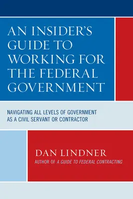 Ein Insider-Leitfaden für die Arbeit in der Bundesregierung: Navigieren auf allen Ebenen der Regierung als Beamter oder Auftragnehmer - An Insider's Guide To Working for the Federal Government: Navigating All Levels of Government as a Civil Servant or Contractor