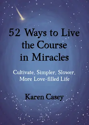 52 Wege, den Kurs in Wundern zu leben: Kultivieren Sie ein einfacheres, langsameres und liebevolleres Leben - 52 Ways to Live the Course in Miracles: Cultivate a Simpler, Slower, More Love-Filled Life