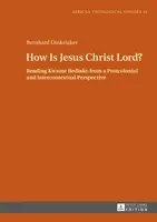 Wie ist Jesus Christus Herr? Die Lektüre von Kwame Bediako aus einer postkolonialen und interkontextuellen Perspektive - How Is Jesus Christ Lord?: Reading Kwame Bediako from a Postcolonial and Intercontextual Perspective