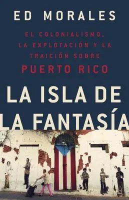 La Isla de la Fantasia: El Colonialismo, La Explotacion Y La Traicion a Puerto Rico = Fantasie-Insel - La Isla de la Fantasia: El Colonialismo, La Explotacion Y La Traicion a Puerto Rico = Fantasy Island