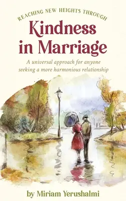 Neue Höhen durch Freundlichkeit in der Ehe erreichen: Ein universeller Ansatz für alle, die eine harmonischere Beziehung anstreben - Reaching New Heights Through Kindness In Marriage: A universal approach for anyone seeking a more harmonious relationship