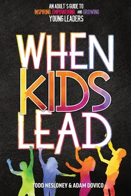 Wenn Kinder führen: Ein Leitfaden für Erwachsene, um junge Führungskräfte zu inspirieren, zu befähigen und zu fördern - When Kids Lead: An Adult's Guide to Inspiring, Empowering, and Growing Young Leaders