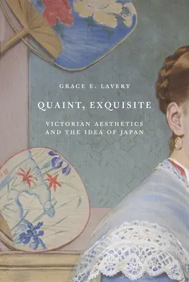 Urig, exquisit: Viktorianische Ästhetik und die Idee von Japan - Quaint, Exquisite: Victorian Aesthetics and the Idea of Japan