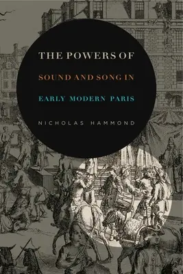 Die Macht von Klang und Gesang im Paris der frühen Neuzeit - The Powers of Sound and Song in Early Modern Paris