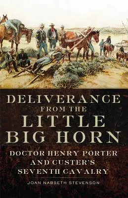 Die Befreiung vom Little Big Horn: Doktor Henry Porter und Custers Siebte Kavallerie - Deliverance from the Little Big Horn: Doctor Henry Porter and Custer's Seventh Cavalry