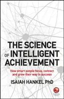 Die Wissenschaft der intelligenten Leistung: Wie intelligente Menschen sich fokussieren, erschaffen und ihren Weg zum Erfolg wachsen lassen - The Science of Intelligent Achievement: How Smart People Focus, Create and Grow Their Way to Success