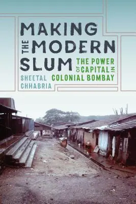 Die Entstehung des modernen Slums: Die Macht des Kapitals im kolonialen Bombay - Making the Modern Slum: The Power of Capital in Colonial Bombay