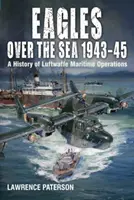 Adler über dem Meer 1943-45: Die Geschichte der maritimen Operationen der Luftwaffe - Eagles Over the Sea 1943-45: A History of Luftwaffe Maritime Operations