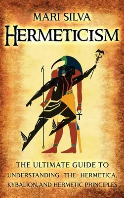 Hermetismus: Der ultimative Leitfaden zum Verständnis der Hermetica, des Kybalion und der hermetischen Prinzipien - Hermeticism: The Ultimate Guide to Understanding the Hermetica, Kybalion, and Hermetic Principles