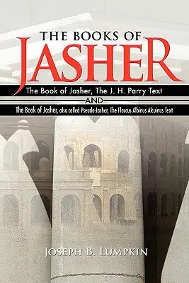 Die Bücher Jaschers: Das Buch Jascher, der J. H. Parry Text und das Buch Jascher, auch Pseudo-Jascher genannt, der Flaccus Albinus Alcuin - The Books of Jasher: The Book of Jasher, The J. H. Parry Text And The Book of Jasher, also called Pseudo-Jasher, The Flaccus Albinus Alcuin