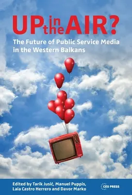 Up in the Air?: Die Zukunft der öffentlich-rechtlichen Medien auf dem westlichen Balkan - Up in the Air?: The Future of Public Service Media in the Western Balkans