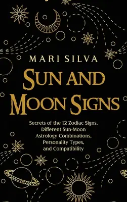Sonne und Mondzeichen: Geheimnisse der 12 Tierkreiszeichen, verschiedene Sonne-Mond-Astrologie-Kombinationen, Persönlichkeitstypen und Kompatibilität - Sun and Moon Signs: Secrets of the 12 Zodiac Signs, Different Sun-Moon Astrology Combinations, Personality Types, and Compatibility