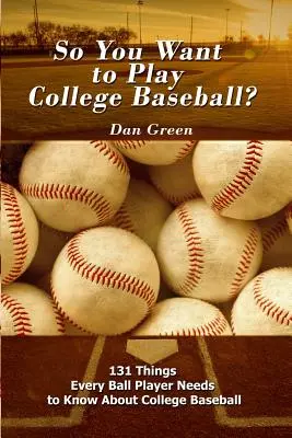 Du willst also College-Baseball spielen? 131 Dinge, die jeder Ballspieler über College-Baseball wissen muss - So You Want to Play College Baseball?: 131 Things Every Ball Player Needs to Know About College Baseball