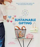 Nachhaltiges Schenken: Upcyceln, Basteln und kreativ werden mit abfallfreien Geschenken und Paketen - Sustainable Gifting: Upcycle, Hand-Make & Get Creative with Zero-Waste Presents & Packages