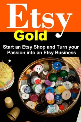 Etsy Gold: Starten Sie einen Etsy-Shop und verwandeln Sie Ihre Leidenschaft in ein Etsy-Geschäft - Etsy Gold: Start an Etsy Shop and Turn Your Passion into an Etsy Business