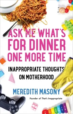 Frag mich noch einmal, was es zum Abendessen gibt: Unangemessene Gedanken zur Mutterschaft - Ask Me What's for Dinner One More Time: Inappropriate Thoughts on Motherhood