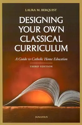Entwerfen Sie Ihr eigenes klassisches Curriculum: Ein Leitfaden für die katholische Heimerziehung - Designing Your Own Classical Curriculum: A Guide to Catholic Home Education