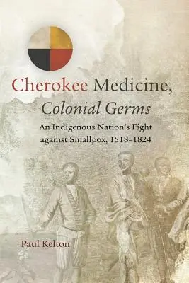 Cherokee-Medizin, Koloniale Keime: Der Kampf eines indigenen Volkes gegen die Pocken, 1518-1824 - Cherokee Medicine, Colonial Germs: An Indigenous Nation's Fight against Smallpox, 1518-1824