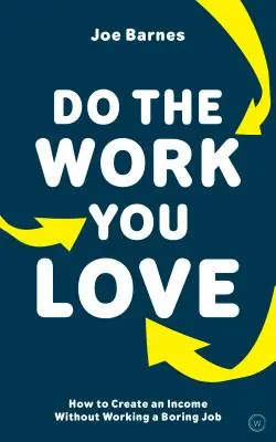 Machen Sie die Arbeit, die Sie lieben: Wie Sie ein Einkommen schaffen, ohne einen langweiligen Job zu haben - Do the Work You Love: How to Create an Income Without Working a Boring Job