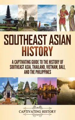 Geschichte Südostasiens: Ein fesselnder Führer durch die Geschichte Südostasiens, Thailands, Vietnams, Balis und der Philippinen - Southeast Asian History: A Captivating Guide to the History of Southeast Asia, Thailand, Vietnam, Bali, and the Philippines