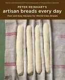 Peter Reinharts Handwerkliche Brote für jeden Tag: Schnelle und einfache Rezepte für Weltklasse-Brote - Peter Reinhart's Artisan Breads Every Day: Fast and Easy Recipes for World-Class Breads