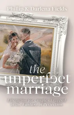 Die unvollkommene Ehe: Befreiung für Paare, die in der Fantasie der Perfektion gefangen sind - The Unperfect Marriage: Liberation for Couples Trapped in the Fantasy of Perfection