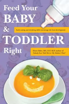 Füttern Sie Ihr Baby und Kleinkind richtig: Frühes Essen und Trinken fördert die beste Entwicklung - Feed Your Baby and Toddler Right: Early Eating and Drinking Skills Encourage the Best Development