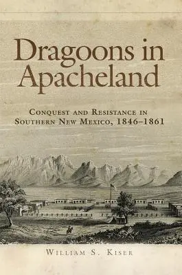 Dragoner im Apachenland: Eroberung und Widerstand im südlichen New Mexico, 1846-1861 - Dragoons in Apacheland: Conquest and Resistance in Southern New Mexico, 1846-1861
