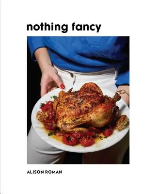 Nichts Ausgefallenes: Schlichtes Essen für Gäste - Nothing Fancy: Unfussy Food for Having People Over