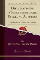 Die Staats-Und V lkerrechtliche Stellung gyptens - Von Freiherrn Werner Von Gr nau (Classic Reprint) - Die Staats-Und V lkerrechtliche Stellung  gyptens - Von Freiherrn Werner Von Gr nau (Classic Reprint)