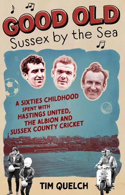 Das gute alte Sussex am Meer: Eine Kindheit in den Sechzigern bei Hastings United, Albion und Sussex County Cricket - Good Old Sussex by the Sea: A Sixties Childhood Spent with Hastings United, the Albion and Sussex County Cricket