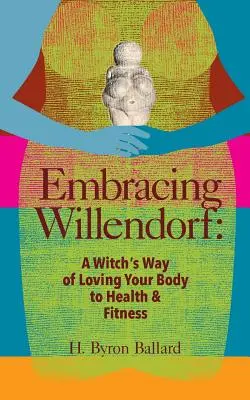 Willendorf umarmen: Der Weg der Hexe, wie man seinen Körper liebt, um gesund und fit zu werden - Embracing Willendorf: A Witch's Way of Loving Your Body to Health and Fitness