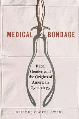 Medizinische Fesseln: Ethnie, Geschlecht und die Ursprünge der amerikanischen Gynäkologie - Medical Bondage: Race, Gender, and the Origins of American Gynecology