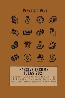 Passive Einkommensideen 2021: Ein Geschäftsleitfaden, der Ihnen hilft, Ihren Job zu kündigen und das zu tun, was Sie lieben, indem Sie zu Ihren eigenen Bedingungen arbeiten, überall auf der Welt - Passive Income Ideas 2021: A Business Guide To Help You Quit Your Job & Do What You Love By Working On Your Own Terms Anywhere In The World