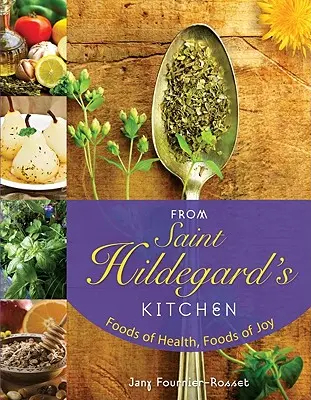 Aus der Küche der heiligen Hildegard: Lebensmittel der Gesundheit, Lebensmittel der Freude - From Saint Hildegard's Kitchen: Foods of Health, Foods of Joy