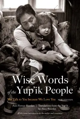 Die weisen Worte des Yup'ik-Volkes: Wir sprechen mit dir, weil wir dich lieben, Neue Ausgabe - Wise Words of the Yup'ik People: We Talk to You Because We Love You, New Edition