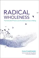 Radikale Ganzheit: Die verkörperte Gegenwart und die gewöhnliche Gnade des Seins - Radical Wholeness: The Embodied Present and the Ordinary Grace of Being