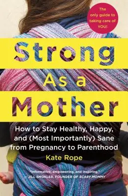 Stark wie eine Mutter: Wie Sie von der Schwangerschaft bis zur Elternschaft gesund, glücklich und (vor allem) vernünftig bleiben: Der einzige Leitfaden für die Pflege von - Strong as a Mother: How to Stay Healthy, Happy, and (Most Importantly) Sane from Pregnancy to Parenthood: The Only Guide to Taking Care of