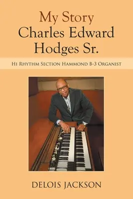 Meine Geschichte Charles Edward Hodges Sr.: Hi Rhythm Section Hammond B-3 Organist - My Story Charles Edward Hodges Sr.: Hi Rhythm Section Hammond B-3 Organist