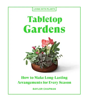 Tischgärten: Wie man langlebige Arrangements für jede Jahreszeit schafft - Tabletop Gardens: How to Make Long-Lasting Arrangements for Every Season